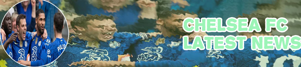 Chelsea fc latest transfer news now
